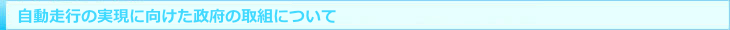 自動走行の実現に向けた政府の取組について